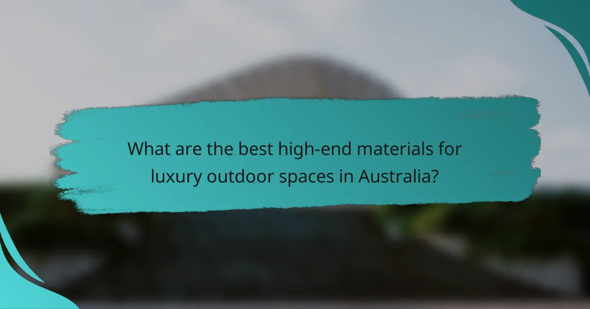 What are the best high-end materials for luxury outdoor spaces in Australia?