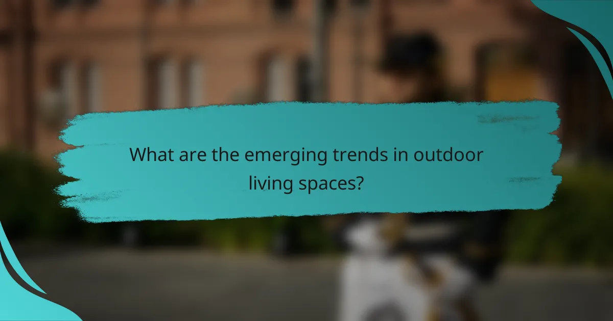 What are the emerging trends in outdoor living spaces?